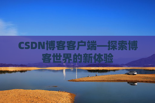 CSDN博客客户端—探索博客世界的新体验 CSDN博客客户端—探索博客世界的新体验